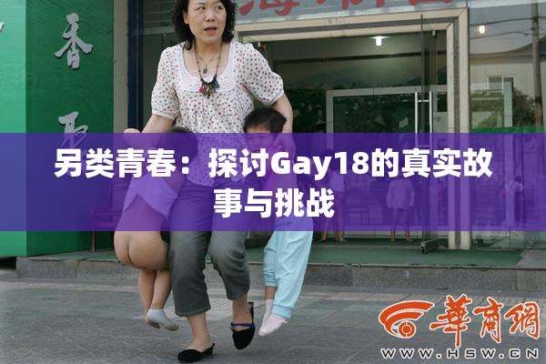 另类青春：探讨Gay18的真实故事与挑战
