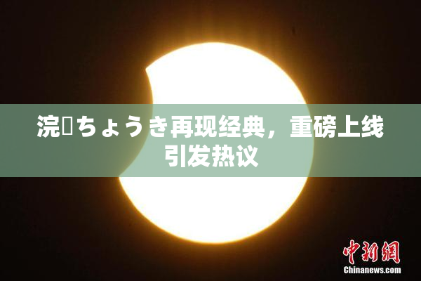 浣腸ちょうき再现经典，重磅上线引发热议