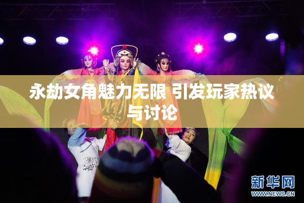 永劫女角魅力无限 引发玩家热议与讨论