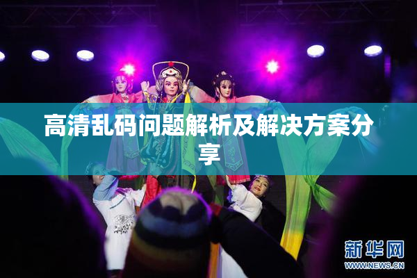 高清乱码问题解析及解决方案分享
