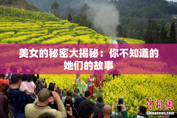 美女的秘密大揭秘：你不知道的她们的故事