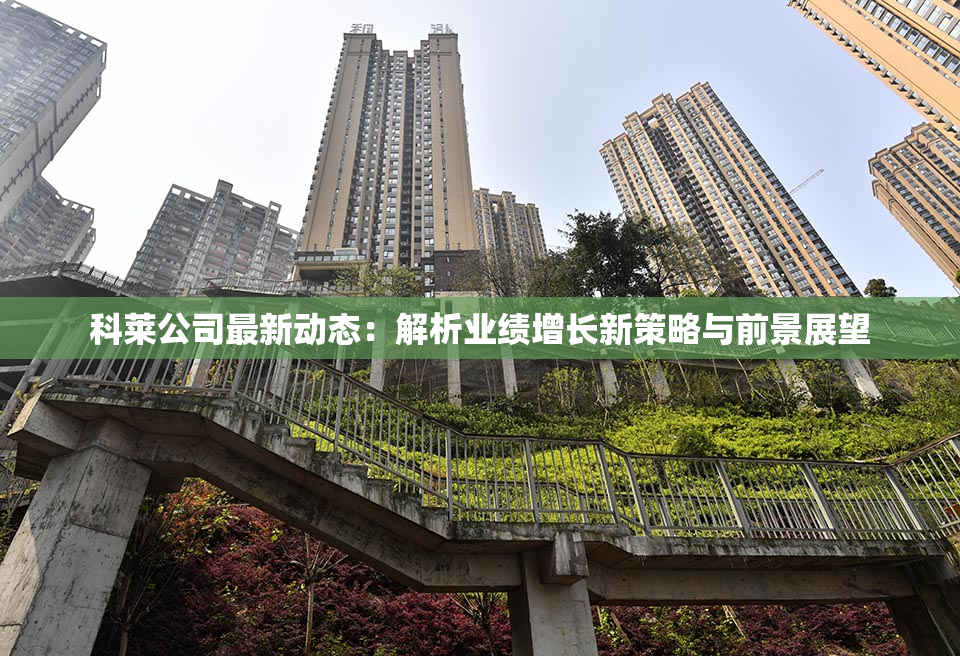 科莱公司最新动态：解析业绩增长新策略与前景展望