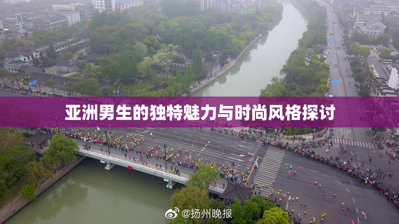 亚洲男生的独特魅力与时尚风格探讨