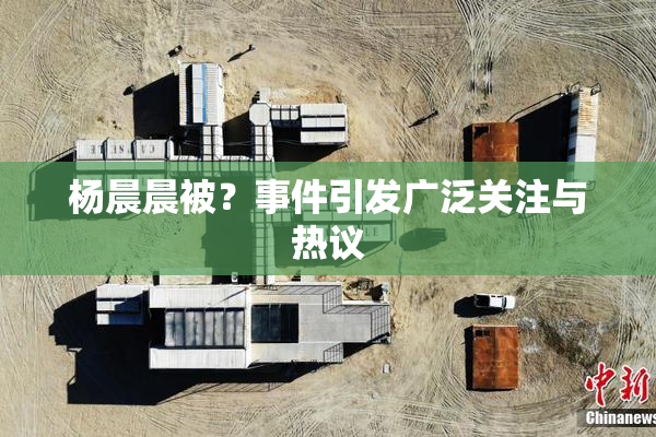 杨晨晨被？事件引发广泛关注与热议