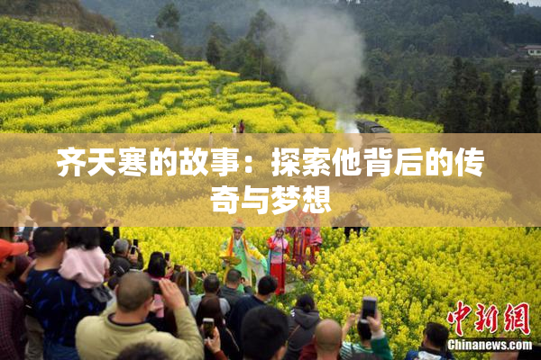 齐天寒的故事：探索他背后的传奇与梦想