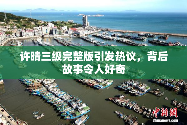 许晴三级完整版引发热议，背后故事令人好奇