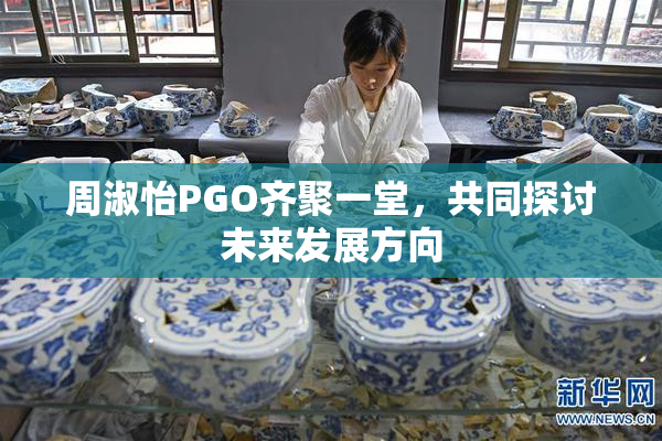 周淑怡PGO齐聚一堂，共同探讨未来发展方向