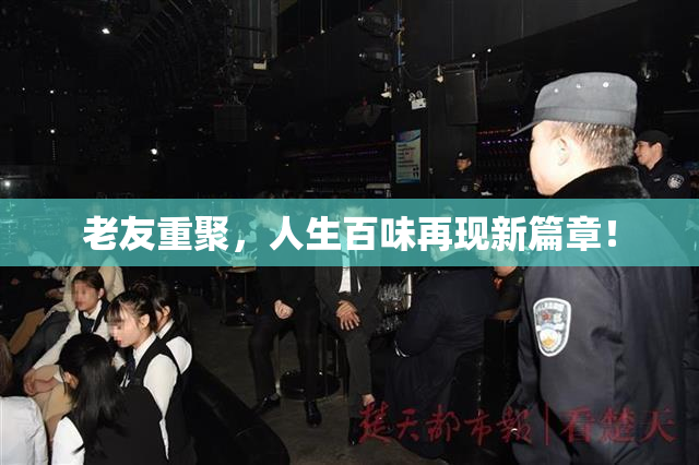 老友重聚，人生百味再现新篇章！