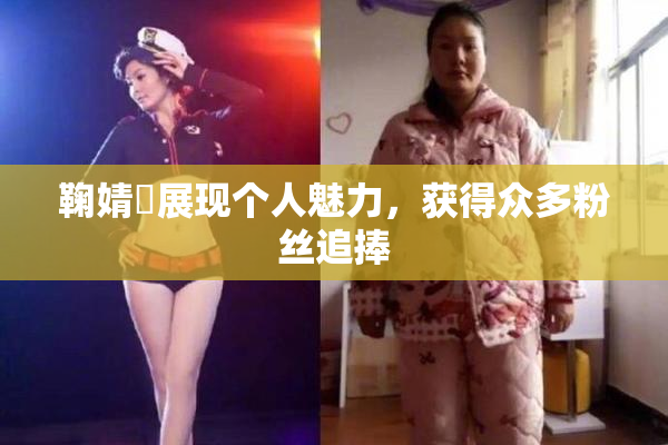 鞠婧祎展现个人魅力，获得众多粉丝追捧