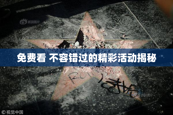 免费看 不容错过的精彩活动揭秘
