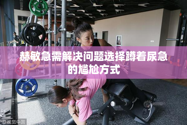 赫敏急需解决问题选择蹲着尿急的尴尬方式