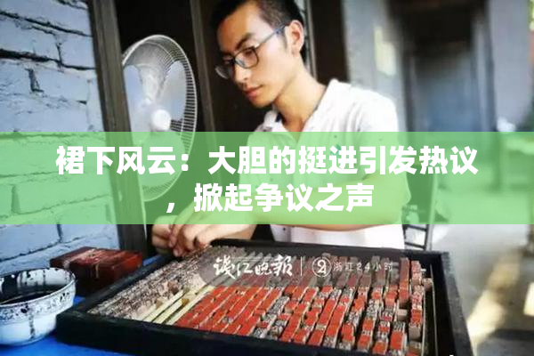 裙下风云：大胆的挺进引发热议，掀起争议之声