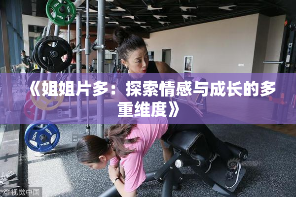 《姐姐片多：探索情感与成长的多重维度》