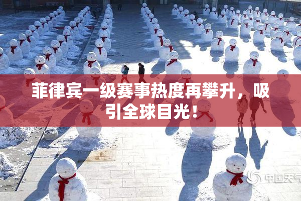 菲律宾一级赛事热度再攀升，吸引全球目光！