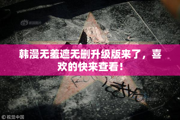 韩漫无羞遮无删升级版来了，喜欢的快来查看！