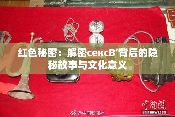 红色秘密：解密сексB′背后的隐秘故事与文化意义