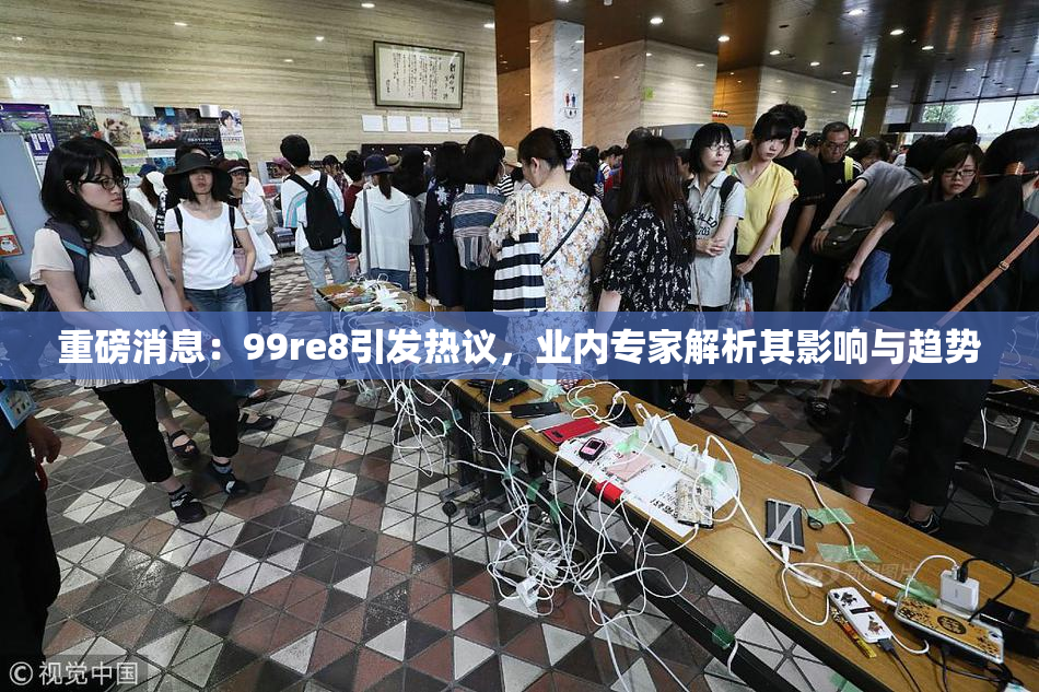 重磅消息：99re8引发热议，业内专家解析其影响与趋势