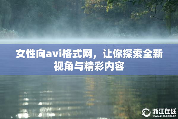 女性向avi格式网，让你探索全新视角与精彩内容
