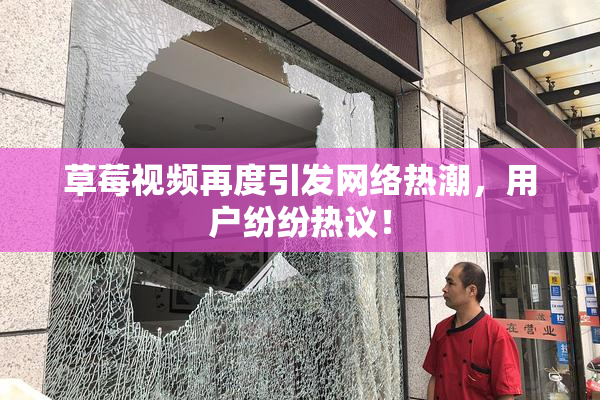 草莓视频再度引发网络热潮，用户纷纷热议！