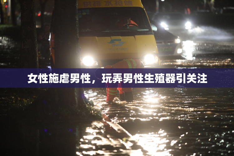 女性施虐男性，玩弄男性生殖器引关注