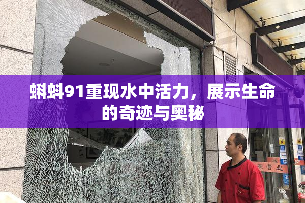 蝌蚪91重现水中活力，展示生命的奇迹与奥秘