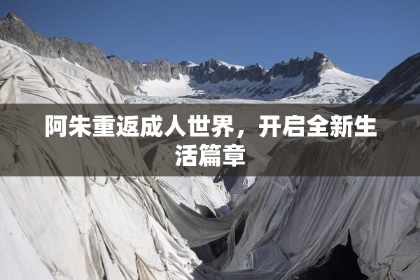 阿朱重返成人世界，开启全新生活篇章