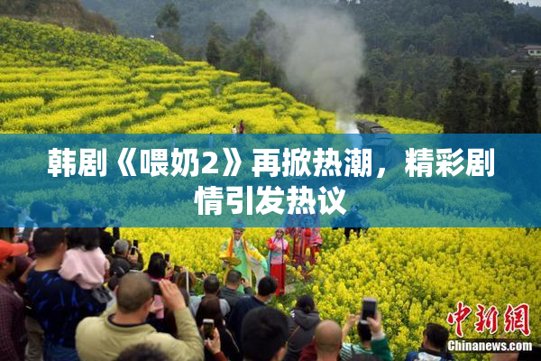 韩剧《喂奶2》再掀热潮，精彩剧情引发热议