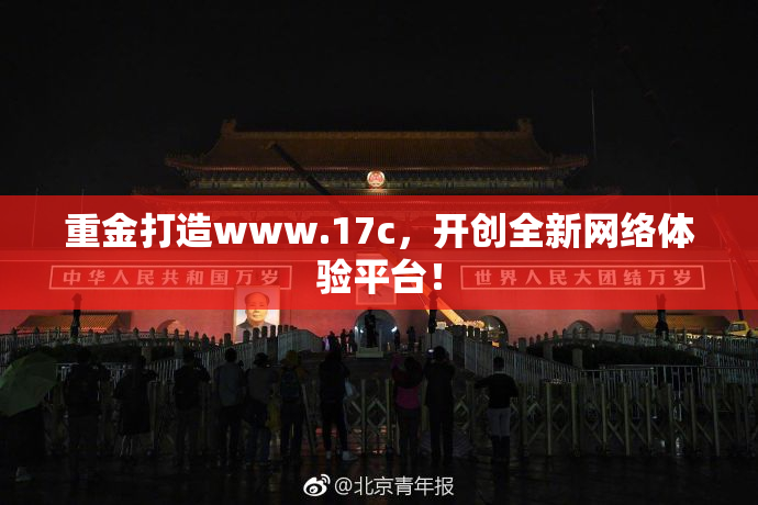 重金打造www.17c，开创全新网络体验平台！