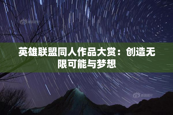 英雄联盟同人作品大赏：创造无限可能与梦想