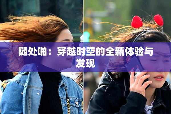 随处啪：穿越时空的全新体验与发现