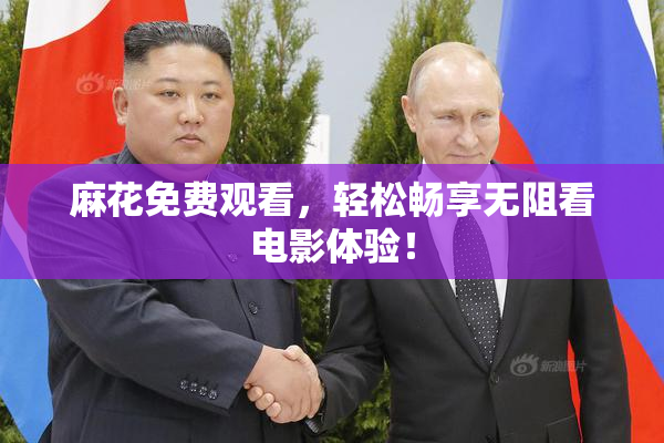 麻花免费观看，轻松畅享无阻看电影体验！