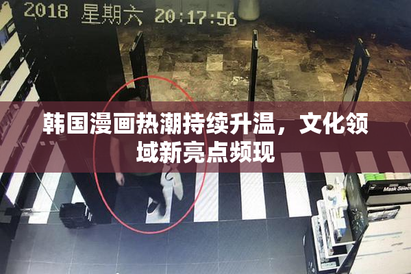 韩国漫画热潮持续升温，文化领域新亮点频现