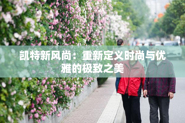 凯特新风尚：重新定义时尚与优雅的极致之美