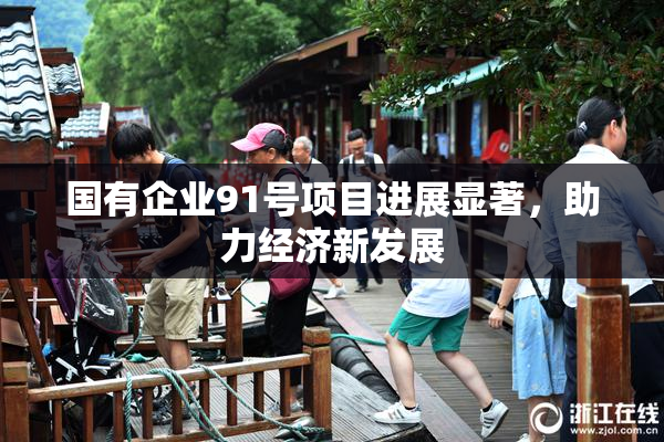 国有企业91号项目进展显著，助力经济新发展