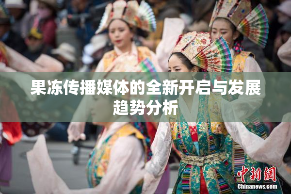 果冻传播媒体的全新开启与发展趋势分析