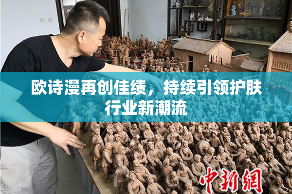 欧诗漫再创佳绩，持续引领护肤行业新潮流