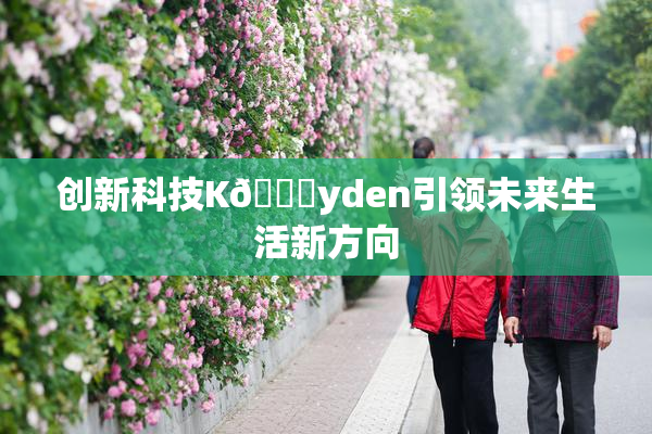 创新科技K🈚yden引领未来生活新方向