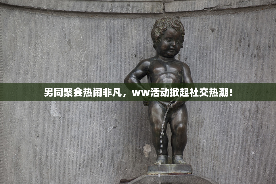 男同聚会热闹非凡，ww活动掀起社交热潮！