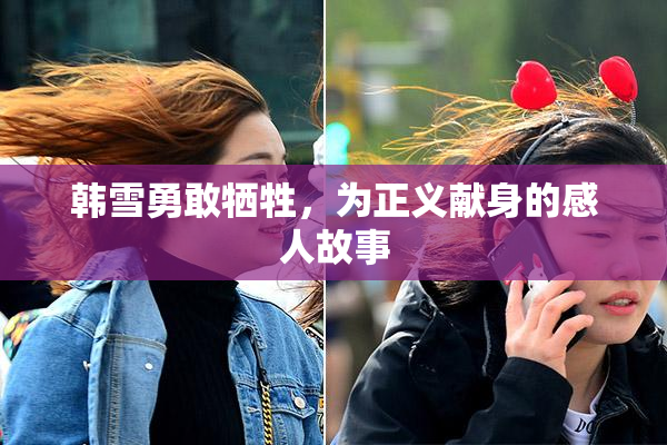 韩雪勇敢牺牲，为正义献身的感人故事