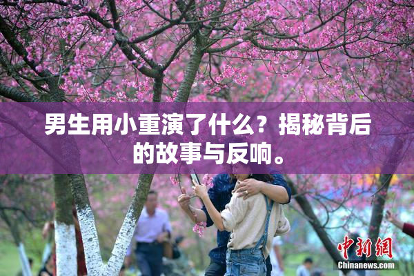 男生用小重演了什么？揭秘背后的故事与反响。
