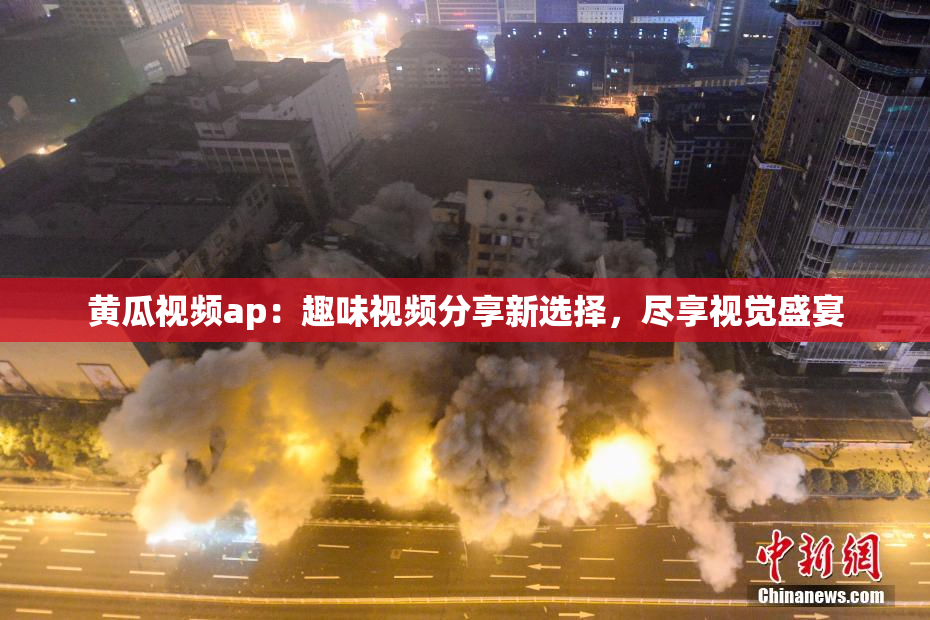 黄瓜视频ap：趣味视频分享新选择，尽享视觉盛宴