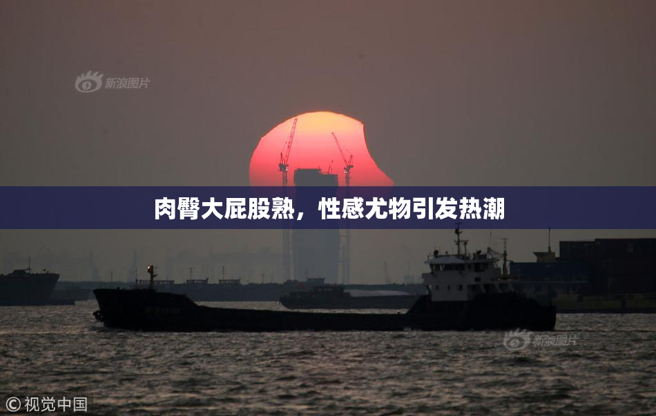 肉臀大屁股熟，性感尤物引发热潮