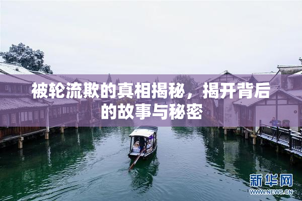 被轮流欺的真相揭秘，揭开背后的故事与秘密