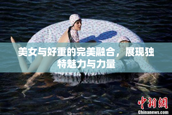 美女与好重的完美融合，展现独特魅力与力量