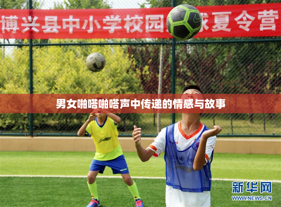 男女啪嗒啪嗒声中传递的情感与故事