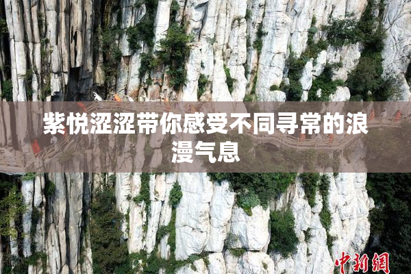 紫悦涩涩带你感受不同寻常的浪漫气息