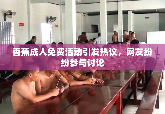 香蕉成人免费活动引发热议，网友纷纷参与讨论