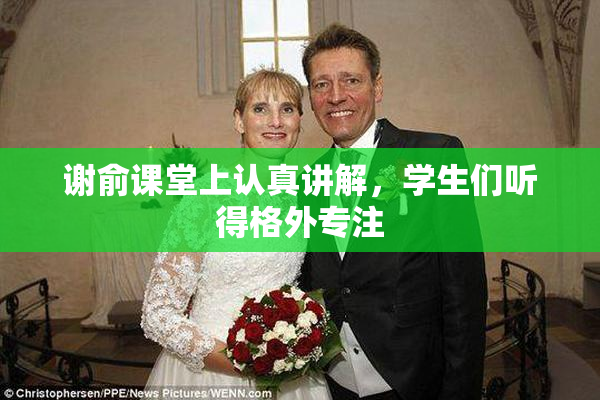谢俞课堂上认真讲解，学生们听得格外专注