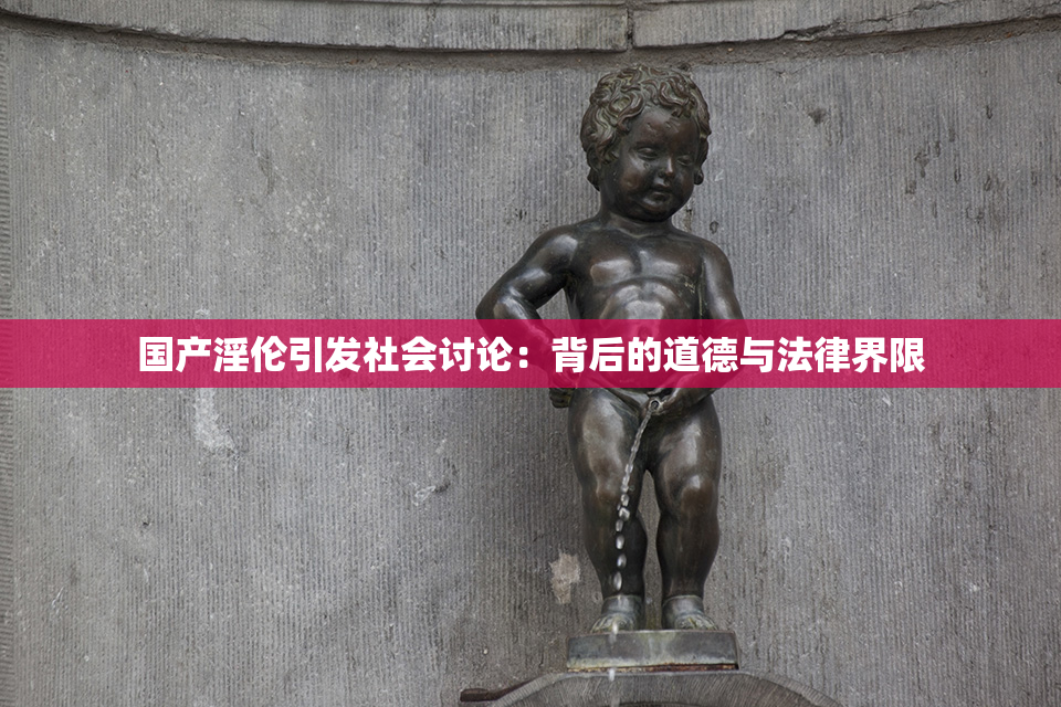 国产淫伦引发社会讨论：背后的道德与法律界限