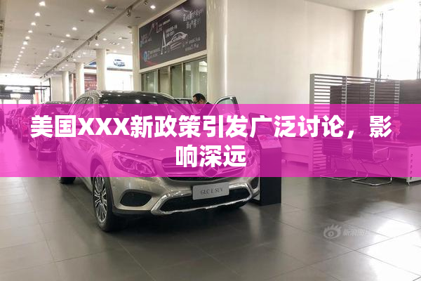 美国XXX新政策引发广泛讨论，影响深远